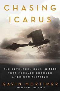 Chasing Icarus : The Seventeen Days in 1910 That Forever Changed American Aviation
