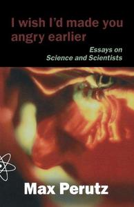 I Wish I'd Made You Angry Earlier : Essays on Science, Scientists and Humanity