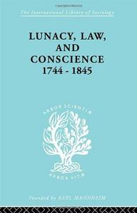 Lunacy, Law and Conscience, 1744-1845 : The Social History of the Care of the Insane