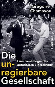 Die unregierbare Gesellschaft: Eine Genealogie des autoritären Liberalismus