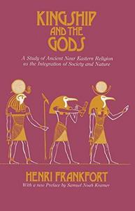 Kingship and the gods : a study of ancient Near Eastern religion as the integration of society & nature