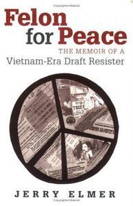 Felon for Peace : The Memoir of a Vietnam-era Draft Resister