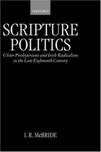 Scripture Politics: Ulster Presbyterians and Irish Radicalism in the Late Eighteenth Century