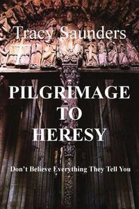 Pilgrimage to Heresy : Don't Believe Everything They Tell You