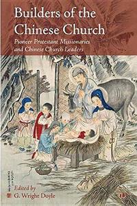 Builders of the Chinese Church : Pioneer Protestant Missionaries and Chinese Church Leaders