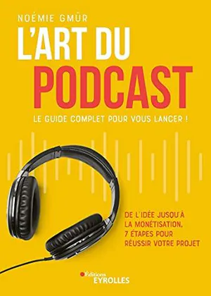 L'art du podcast&nbsp;: le guide complet pour vous lancer&nbsp;!&nbsp;: de l'idée jusqu'à la monétisation, 7 étapes pour réussir votre projet