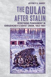 The Gulag after Stalin: Redefining Punishment in Khrushchev's Soviet Union, 1953-1964