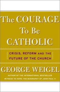 The Courage to Be Catholic : Crisis, Reform, and the Future of the Church