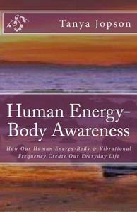 Human Energy-Body Awareness: How Our Energy Body & Vibrational Frequency Create Our Everyday Life.