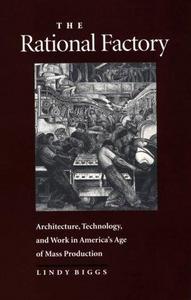 The rational factory : architecture, technology, and work in America's age of mass production