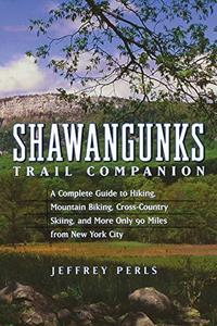 Shawangunks Trail Companion : A Complete Guide to Hiking, Mountain Biking, Cross-Country Skiing, and More Only 90 Miles from New York City