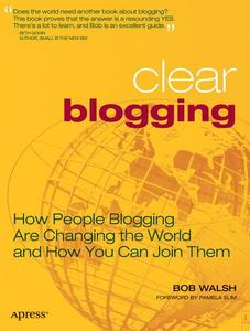 Clear Blogging: How People Blogging Are Changing the World and How You Can Join Them