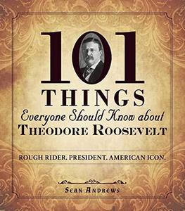 101 things everyone should know about Theodore Roosevelt