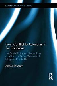 From Conflict to Autonomy in the Caucasus : The Soviet Union and the Making of Abkhazia, South Ossetia and Nagorno Karabakh