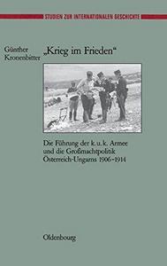 "Krieg im Frieden" : die Führung der k.u.k. Armee und die Grossmachtpolitik Österreich-Ungarns 1906-1914