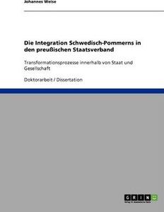 Die Integration Schwedisch-Pommerns in den preußischen Staatsverband : Transformationsprozesse innerhalb von Staat und Gesellschaft