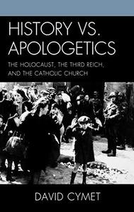 History vs. apologetics : the Holocaust, the Third Reich, and the Catholic Church