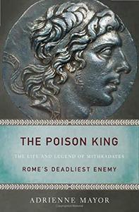 The Poison King: The Life and Legend of Mithradates, Rome's Deadliest Enemy