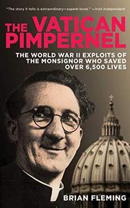 The Vatican Pimpernel : The World War II Exploits of the Monsignor Who Saved Over 6,500 Lives
