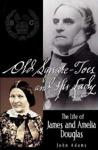 Old Square Toes and His Lady: The Life of James and Amelia Douglas