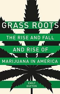 Grass roots : the rise and fall and rise of marijuana in America