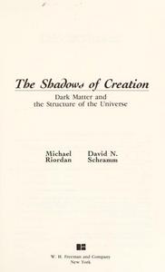The Shadows of Creation : Dark Matter and the Structure of the Universe