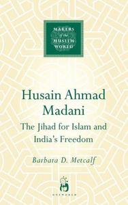 Husain Ahmad Madani : the jihad for Islam and India's freedom