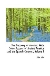 The Discovery of America : With Some Account of Ancient America and the Spanish Conquest, Volume I