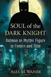 Soul of the Dark Knight: Batman as Mythic Figure in Comics and Film