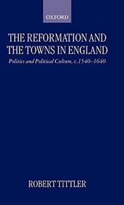 The Reformation and the towns in England : politics and political culture, c; 1540-1640