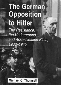 The German opposition to Hitler : the resistance, the underground, and assassination plots, 1938-1945