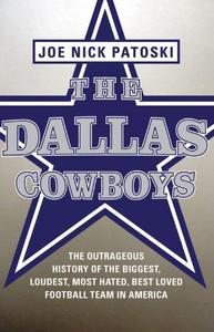 The Dallas Cowboys : The Outrageous History of the Biggest, Loudest, Most Hated, Best Loved Football Team in America