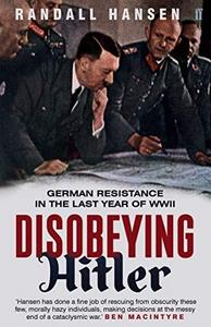 Disobeying Hitler : German Resistance in the Last Year of WWII