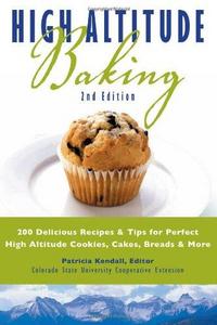 High Altitude Baking: 200 Delicious Recipes & Tips for Great Cookies, Cakes, Breads & More
