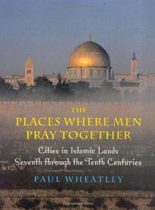 The Places Where Men Pray Together : Cities in Islamic Lands Seventh Through the Tenth Centuries