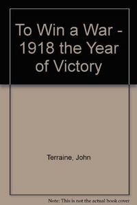 To Win A War : 1918 The Year of Victory