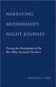 Narrating Muḥammad's night journey : tracing the development of the Ibn ʻAbbās ascension discourse