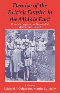 Demise of the British Empire in the Middle East : Britain's Responses to Nationalist Movements, 1943-55