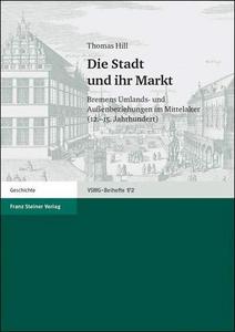 Die Stadt und ihr Markt : Bremens Umlands- und Außenbeziehungen im Mittelalter (12.-15. Jahrhundert)