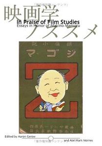 In Praise of Film Studies: Essays in Honor of Makino Mamoru