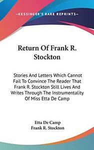 Return of Frank R. Stockton: Stories and Letters Which Cannot Fail to Convince the Reader That Frank R. Stockton Still Lives and Writes Through the