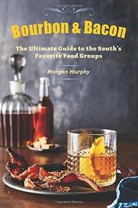 Bourbon & Bacon: The Ultimate Guide to the South's Favorite Foods