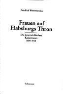 Frauen auf Habsburgs Thron : die österreischischen Kaiserinnen 1804-1918