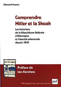 Comprendre Hitler et la Shoah : les historiens de la République fédérale d'Allemagne et l'identité allemande depuis 1949