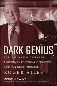 Dark Genius: The Influential Career of Legendary Political Operative and Fox News Founder Roger Ailes