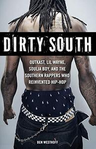 Dirty South : OutKast, Lil Wayne, Soulja Boy, and the Southern Rappers Who Reinvented Hip-Hop