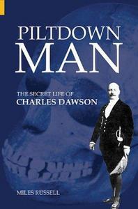 Piltdown man : the secret life of Charles Dawson & the world's greatest archaeological hoax
