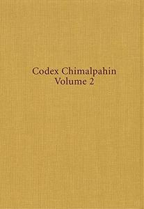 Codex Chimalpahin: Society and Politics in Mexico Tenochtitlan, Tlatelolco, Texcoco, Culhuacan and Other Nahua Altepetl in Central Mexico v.2