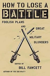 How to lose a battle : foolish plans and great military blunders
