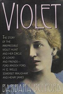 Violet : The Story of the Irrepressible Violet Hunt and Her Circle of Lovers and Friends--Ford Madox Ford, H.G. Wells, Somerset Maugham, and Henry James
